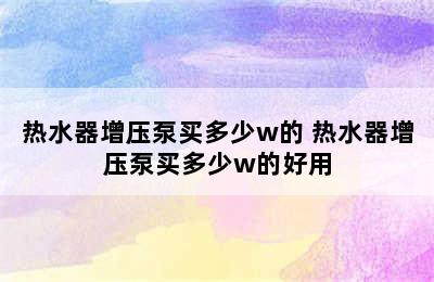 热水器增压泵买多少w的 热水器增压泵买多少w的好用